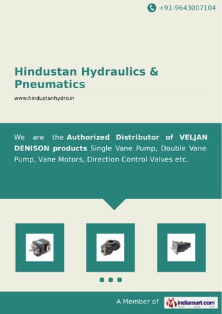 +91-9643007104
A Member of
Hindustan Hydraulics &
Pneumatics
www.hindustanhydro.in
We are the Authorized Distributor of VELJAN
DENiSON products Single Vane Pump, Double Vane
Pump, Vane Motors, Direction Control Valves etc.
 