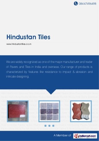 08447496498
A Member of
Hindustan Tiles
www.hindustantiles.co.in
Designer Tiles Mosaic Tiles Unipaver Tiles Wall Cladding Tiles Interlocking Tiles Paving
Tiles Chatura Design Pavers & Tiles Cement Tiles 230x100x70 mm Concrete Tiles Chequered
Tiles Concrete Pavers Grass Pavers Cement Grass Pavers Interlocking Pavers Vibration
Pavers Stone Bricks Fly Ash Bricks Kerb Stone Electrical Cables & Wires Designer Tiles Mosaic
Tiles Unipaver Tiles Wall Cladding Tiles Interlocking Tiles Paving Tiles Chatura Design Pavers &
Tiles Cement Tiles 230x100x70 mm Concrete Tiles Chequered Tiles Concrete Pavers Grass
Pavers Cement Grass Pavers Interlocking Pavers Vibration Pavers Stone Bricks Fly Ash
Bricks Kerb Stone Electrical Cables & Wires Designer Tiles Mosaic Tiles Unipaver Tiles Wall
Cladding Tiles Interlocking Tiles Paving Tiles Chatura Design Pavers & Tiles Cement Tiles
230x100x70 mm Concrete Tiles Chequered Tiles Concrete Pavers Grass Pavers Cement Grass
Pavers Interlocking Pavers Vibration Pavers Stone Bricks Fly Ash Bricks Kerb Stone Electrical
Cables & Wires Designer Tiles Mosaic Tiles Unipaver Tiles Wall Cladding Tiles Interlocking
Tiles Paving Tiles Chatura Design Pavers & Tiles Cement Tiles 230x100x70 mm Concrete
Tiles Chequered Tiles Concrete Pavers Grass Pavers Cement Grass Pavers Interlocking
Pavers Vibration Pavers Stone Bricks Fly Ash Bricks Kerb Stone Electrical Cables &
Wires Designer Tiles Mosaic Tiles Unipaver Tiles Wall Cladding Tiles Interlocking Tiles Paving
Tiles Chatura Design Pavers & Tiles Cement Tiles 230x100x70 mm Concrete Tiles Chequered
Tiles Concrete Pavers Grass Pavers Cement Grass Pavers Interlocking Pavers Vibration
Pavers Stone Bricks Fly Ash Bricks Kerb Stone Electrical Cables & Wires Designer Tiles Mosaic
We are widely recognized as one of the major manufacturer and trader
of Pavers and Tiles in India and overseas. Our range of products is
characterized by features like resistance to impact & abrasion and
intricate designing.
 