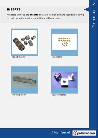 A Member of
INSERTS
Available with us are Inserts that are in high demand worldwide owing
to their superior quality, durability and flawlessness.
Round Inserts Hex Insert
Knurling Insert Square Inserts Products
 