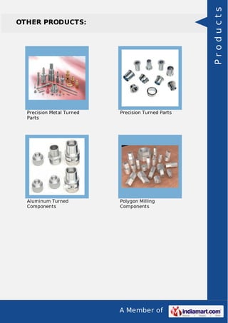 A Member of
OTHER PRODUCTS:
Precision Metal Turned
Parts
Precision Turned Parts
Aluminum Turned
Components
Polygon Milling
Components
Products
 