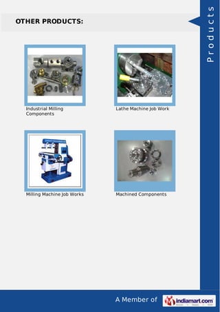 A Member of
OTHER PRODUCTS:
Industrial Milling
Components
Lathe Machine Job Work
Milling Machine Job Works Machined Components
Products
 