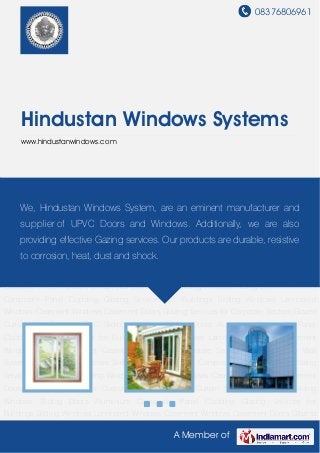 08376806961
A Member of
Hindustan Windows Systems
www.hindustanwindows.com
UPVC Sliding Windows Sliding Doors Aluminium Composite Panel Cladding Glazing Services
for Buildings Sliding Windows Laminated Windows Casement Windows Casement
Doors Glazing Services for Corporate Sectors Glazed Curtain Wall System UPVC Sliding
Windows Sliding Doors Aluminium Composite Panel Cladding Glazing Services for
Buildings Sliding Windows Laminated Windows Casement Windows Casement Doors Glazing
Services for Corporate Sectors Glazed Curtain Wall System UPVC Sliding Windows Sliding
Doors Aluminium Composite Panel Cladding Glazing Services for Buildings Sliding
Windows Laminated Windows Casement Windows Casement Doors Glazing Services for
Corporate Sectors Glazed Curtain Wall System UPVC Sliding Windows Sliding Doors Aluminium
Composite Panel Cladding Glazing Services for Buildings Sliding Windows Laminated
Windows Casement Windows Casement Doors Glazing Services for Corporate Sectors Glazed
Curtain Wall System UPVC Sliding Windows Sliding Doors Aluminium Composite Panel
Cladding Glazing Services for Buildings Sliding Windows Laminated Windows Casement
Windows Casement Doors Glazing Services for Corporate Sectors Glazed Curtain Wall
System UPVC Sliding Windows Sliding Doors Aluminium Composite Panel Cladding Glazing
Services for Buildings Sliding Windows Laminated Windows Casement Windows Casement
Doors Glazing Services for Corporate Sectors Glazed Curtain Wall System UPVC Sliding
Windows Sliding Doors Aluminium Composite Panel Cladding Glazing Services for
Buildings Sliding Windows Laminated Windows Casement Windows Casement Doors Glazing
We, Hindustan Windows System, are an eminent manufacturer and
supplier of UPVC Doors and Windows. Additionally, we are also
providing effective Gazing services. Our products are durable, resistive
to corrosion, heat, dust and shock.
 