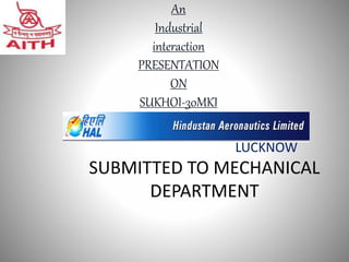 LUCKNOW 
An 
Industrial 
interaction 
PRESENTATION 
ON 
SUKHOI-30MKI 
SUBMITTED TO MECHANICAL 
DEPARTMENT 
 