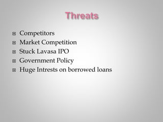  Competitors
 Market Competition
 Stuck Lavasa IPO
 Government Policy
 Huge Intrests on borrowed loans
 