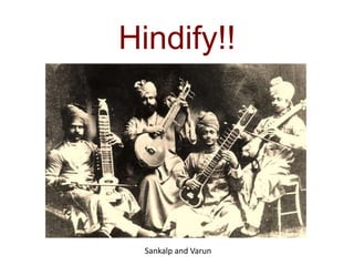 Hindify!!
Sankalp and Varun
 