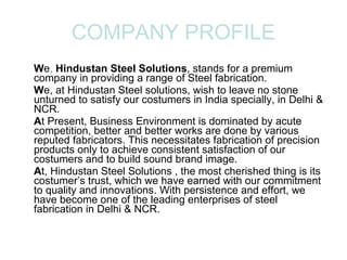 COMPANY PROFILE <ul><li>W e ,  Hindustan Steel Solutions , stands for a premium company in providing a range of Steel fabr...