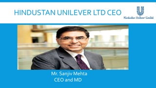 HINDUSTAN UNILEVER LTD CEO
Mr. Sanjiv Mehta
CEO and MD
 