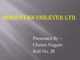 HINDUSTAN UNILEVER Ltd. Presented By :- ChetanNagare Roll No. 28 