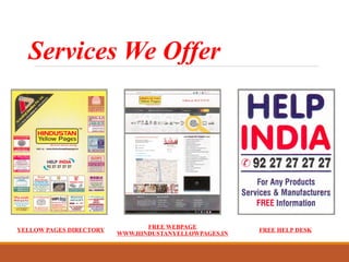 Services We Offer
YELLOW PAGES DIRECTORY
FREE WEBPAGE
WWW.HINDUSTANYELLOWPAGES.IN
FREE HELP DESK
 