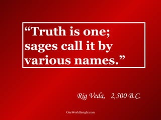 “Truth is one;
sages call it by
various names.”

            Rig Veda, 2,500 B.C.
      OneWorldInsight.com
 