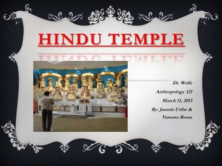 HINDU TEMPLE

                  Dr. Wolfe
          Anthropology 121
             March 11, 2013
         By: Jasmin Uribe &
              Vanessa Rosas
 
