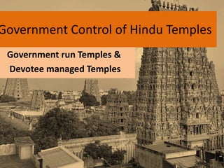 Government Control of Hindu Temples
Government run Temples &
Devotee managed Temples
 