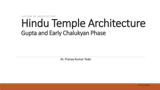 Hindu Temple Architecture
Gupta and Early Chalukyan Phase
HISTORY OF ARCHITECTURE
Ar. Pranay Kumar Tode
www.archiloopindia.in
 