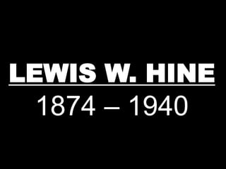 LEWIS W. HINE 
1874 – 1940 
 
