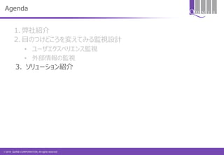 © 2015 QUNIE CORPORATION. All rights reserved.
Agenda
1. 弊社紹介
2. 目のつけどころを変えてみる監視設計
• ユーザエクスペリエンス監視
• 外部情報の監視
3. ソリューション紹介
 