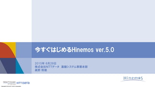 Copyright © 2015 NTT DATA Corporation
2015年 6月29日
株式会社ＮＴＴデータ 基盤システム事業本部
眞野 将徳
今すぐはじめるHinemos ver.5.0
 