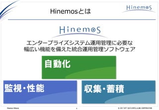 4 © 2017 NTT DATA INTELLILINK CORPORATIONHinemos Alliance
Hinemosとは
エンタープライズシステム運用管理に必要な
幅広い機能を備えた統合運用管理ソフトウェア
自動化
監視・性能 収集・蓄積
 