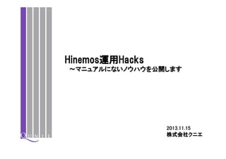 Hinemos運用Hacks
～マニュアルにないノウハウを公開します

2013.11.15
株式会社クニエ

 