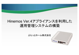 Hinemos Ver.4アプライアンスを利用した
運用管理システムの構築
ぷらっとホーム株式会社

 