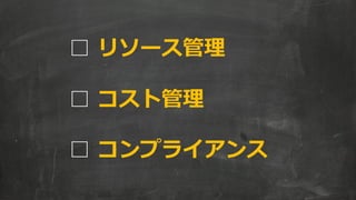 □リソース管理 
□コスト管理 
□コンプライアンス  