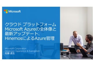 クラウド プラットフォーム
Microsoft Azureの全体像と
最新アップデート、
HinemosによるAzure管理
Microsoft Corporation
Developer Experience & Evangelism
佐藤 直⽣
 