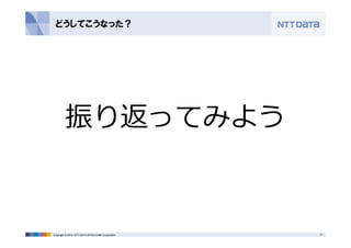 どうしてこうなった？ 
振り返ってみよう 
Copyright © 2014 NTT DATA INTELLILINK Corporation 17 
 