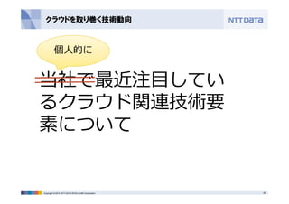 クラウドを取り巻く技術動向 
個⼈的に 
当社で最近注⽬してい 
るクラウド関連技術要 
素について 
Copyright © 2014 NTT DATA INTELLILINK Corporation 26 
 