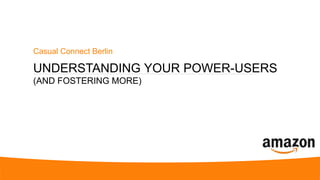 UNDERSTANDING YOUR POWER-USERS
(AND FOSTERING MORE)
Casual Connect Berlin
 