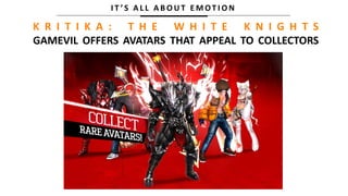 I T ’ S A L L A B O U T E M OT I O N
K R I T I K A : T H E W H I T E K N I G H T S
GAMEVIL OFFERS AVATARS THAT APPEAL TO COLLECTORS
 