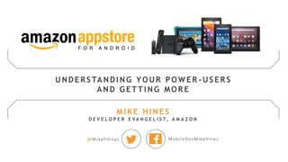 @MikeFHines MobileDevMikeHines
UNDERSTANDING YOUR POW ER -USERS
AND GETTING MORE
MIKE HINES
D E V E L O P E R E V A N G E L I S T, A M A Z O N
 