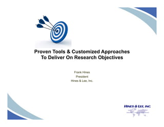 Proven Tools & Customized Approaches 
To Deliver On Research Objectives 
Frank Hines 
President 
Hines & Lee, Inc. 
 