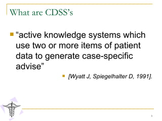What are CDSS’s “ active knowledge systems which use two or more items of patient data to generate case-specific advise”  [Wyatt J, Spiegelhalter D, 1991]. 