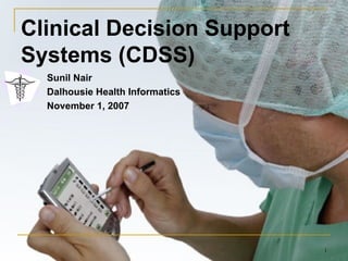 Clinical Decision Support Systems (CDSS) Sunil Nair Dalhousie Health Informatics November 1, 2007 