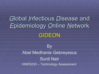 G lobal  I nfectious  D isease and  E pidemiology  O nline  N etwork GIDEON By Abel Medhanie Gebreyesus Sunil Nair HINF6230 – Technology Assessment  