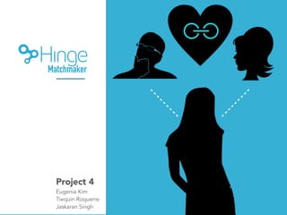 Project 4
Eugenia Kim
Tiequin Roquerre
Jaskaran Singh
Matchmaker
 