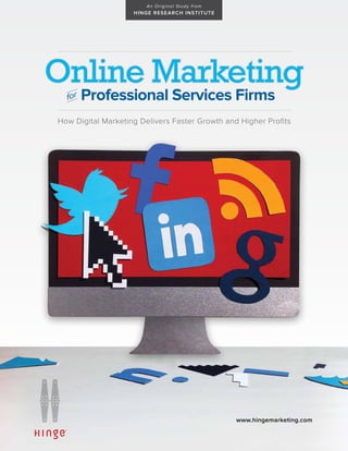 A n O r i gi n al St u dy f r om
                    H I N G E RE SE ARC H INST IT UT E




Online Marketing
  for   Professional Services Firms
How Digital Marketing Delivers Faster Growth and Higher Profits




                                                            www.hingemarketing.com
 