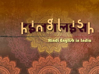 hinglis
Hindi English in India
hinglish
 