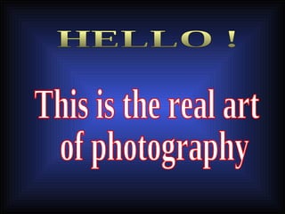 This is the real art of photography HELLO ! 