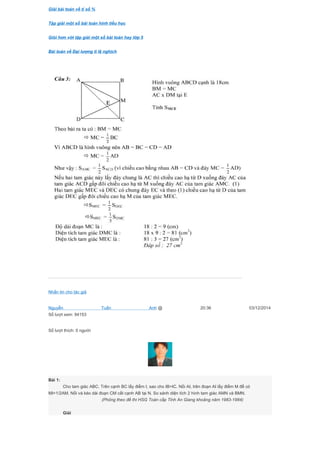 Giải bài toán về tỉ số %
Tập giải một số bài toán hình tiểu học
Giỏi hơn với tập giải một số bài toán hay lớp 5
Bài toán về Đại lượng tỉ lệ nghịch
Nhắn tin cho tác giả
Nguyễn Tuấn Anh @ 20:36 03/12/2014
Số lượt xem: 94153
Số lượt thích: 0 người
Bài 1:
Cho tam giác ABC. Trên cạnh BC lấy điểm I, sao cho IB=IC. Nối AI, trên đoạn AI lấy điểm M để có
MI=1/2AM. Nối và kéo dài đoạn CM cắt cạnh AB tại N. So sánh diện tích 2 hình tam giác AMN và BMN.
(Phỏng theo đề thi HSG Toán cấp Tỉnh An Giang khoảng năm 1983-1984)
Giải
 