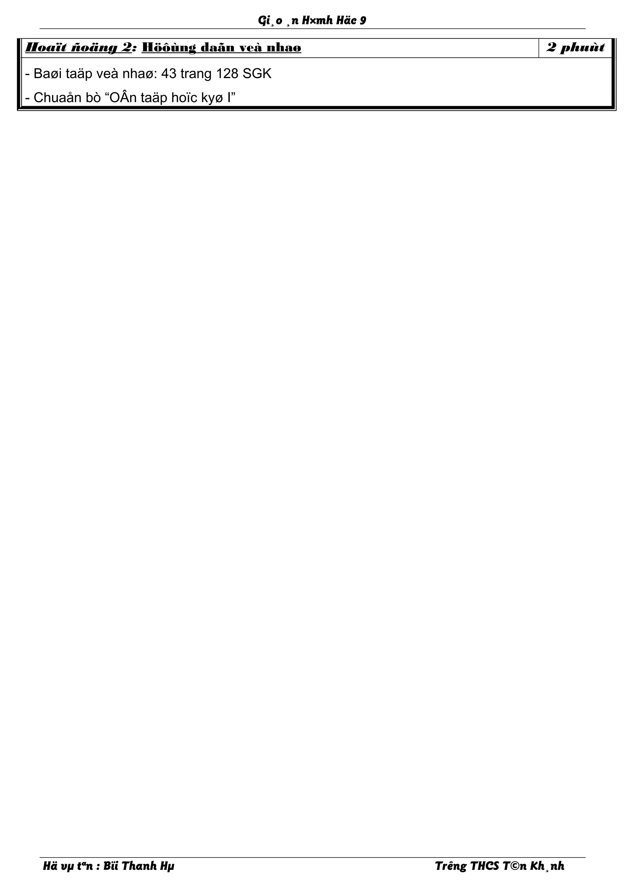 Gi¸o ¸n H×mh Häc 9
Hoaït ñoäng 2: Höôùng daãn veà nhaø 2 phuùt
- Baøi taäp veà nhaø: 43 trang 128 SGK
- Chuaån bò “OÂn taäp hoïc kyø I”
Hä vµ tªn : Bïi Thanh Hµ Trêng THCS T©n Kh¸nh
 