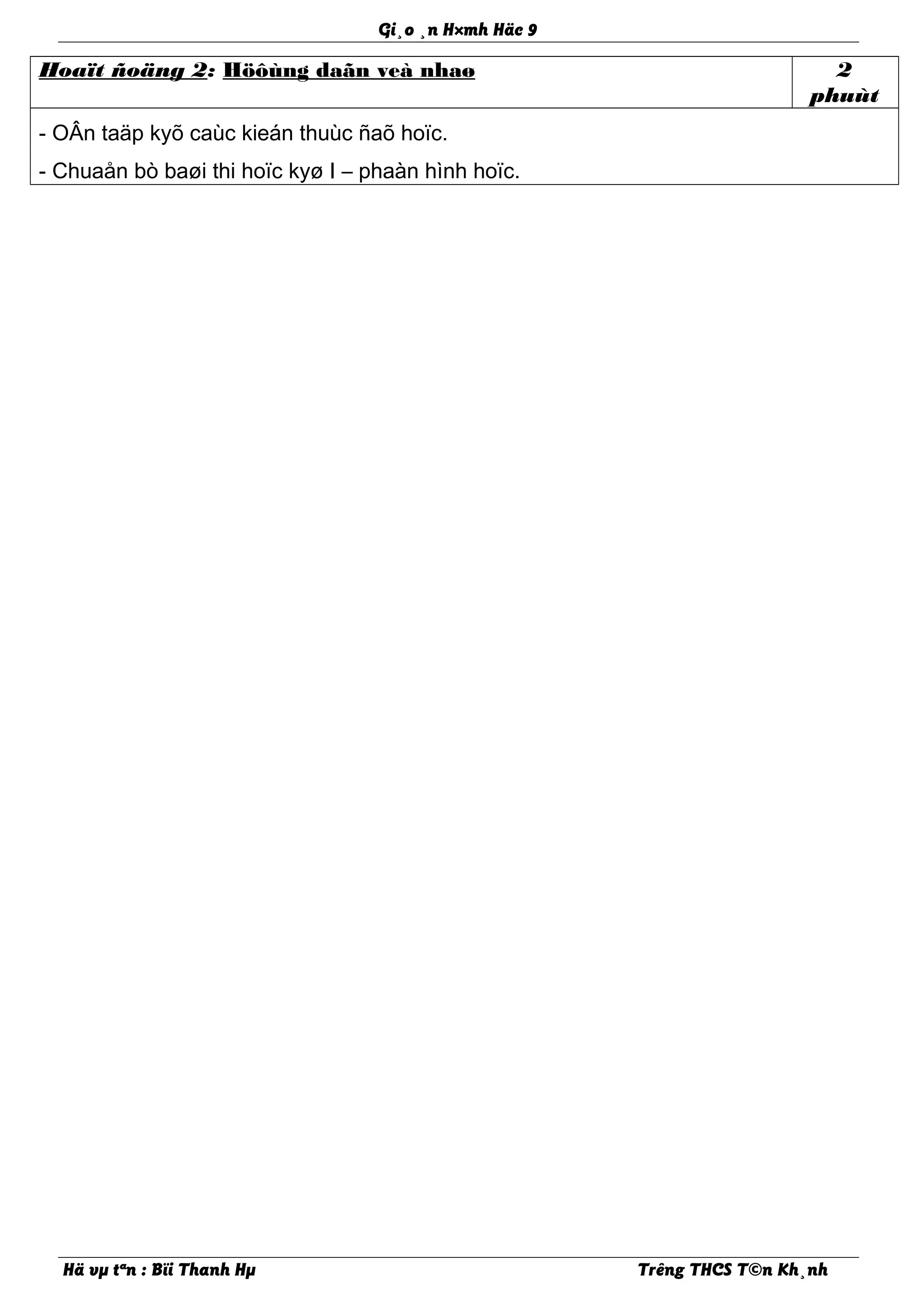 Gi¸o ¸n H×mh Häc 9
Hoaït ñoäng 2: Höôùng daãn veà nhaø 2
phuùt
- OÂn taäp kyõ caùc kieán thuùc ñaõ hoïc.
- Chuaån bò baøi thi hoïc kyø I – phaàn hình hoïc.
Hä vµ tªn : Bïi Thanh Hµ Trêng THCS T©n Kh¸nh
 