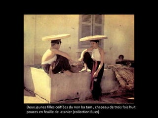 Deux jeunes filles coiffées du non ba tam , chapeau de trois fois huit
pouces en feuille de latanier (collection Busy)
 