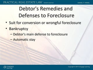 Debtor's Remedies and
Defenses to Foreclosure
• Suit for conversion or wrongful foreclosure
• Bankruptcy
– Debtor's main defense to foreclosure
– Automatic stay
 