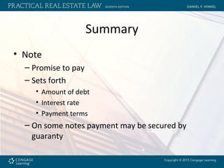 Summary
• Note
– Promise to pay
– Sets forth
• Amount of debt
• Interest rate
• Payment terms
– On some notes payment may be secured by
guaranty
 