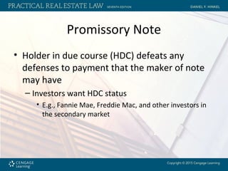 Promissory Note
• Holder in due course (HDC) defeats any
defenses to payment that the maker of note
may have
– Investors want HDC status
• E.g., Fannie Mae, Freddie Mac, and other investors in
the secondary market
 