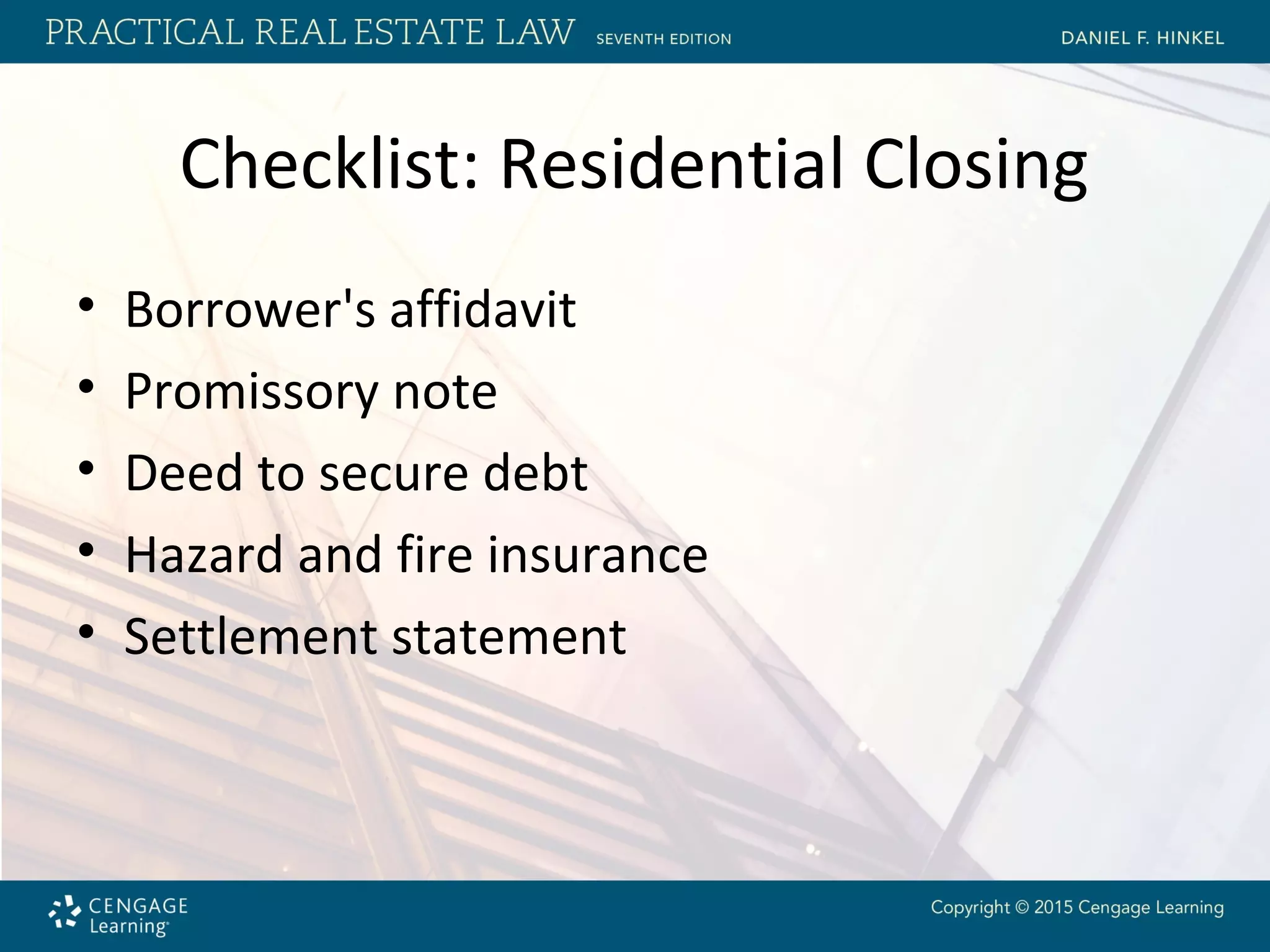Checklist: Residential Closing
• Borrower's affidavit
• Promissory note
• Deed to secure debt
• Hazard and fire insurance
• Settlement statement
 