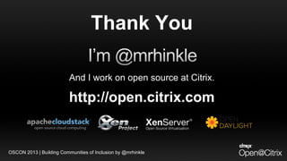 And I work on open source at Citrix.And I work on open source at Citrix.
http://open.citrix.comhttp://open.citrix.com
Thank You
OSCON 2013 | Building Communities of Inclusion by @mrhinkle
 