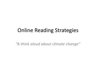 Online Reading Strategies

“A think aloud about climate change”
 