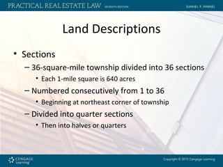 Land Descriptions
• Sections
– 36-square-mile township divided into 36 sections
• Each 1-mile square is 640 acres
– Numbered consecutively from 1 to 36
• Beginning at northeast corner of township
– Divided into quarter sections
• Then into halves or quarters
 