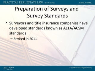 Preparation of Surveys and
Survey Standards
• Surveyors and title insurance companies have
developed standards known as ALTA/ACSM
standards
– Revised in 2011
 